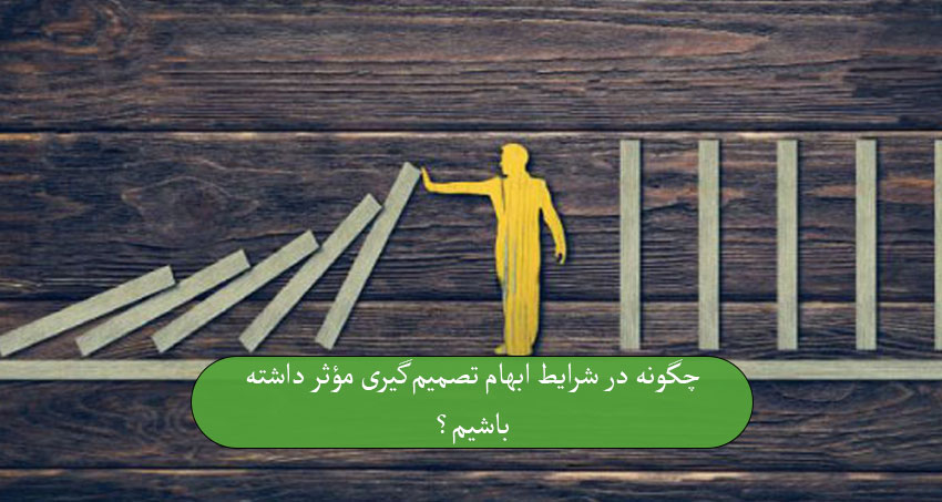 چگونه در شرایط ابهام تصمیم‌گیری مؤثر داشته باشیم؟